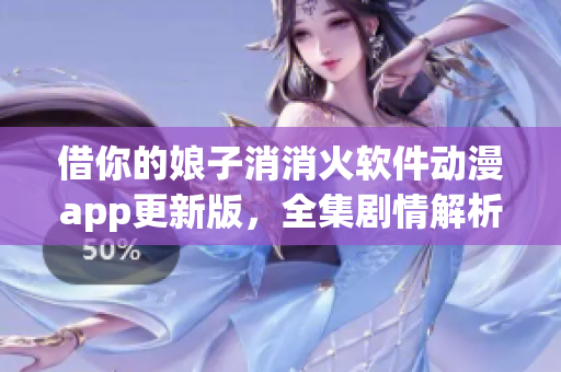 借你的娘子消消火软件动漫app更新版，全集剧情解析及用户评价