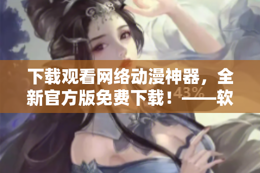 下载观看网络动漫神器，全新官方版免费下载！——软件推荐