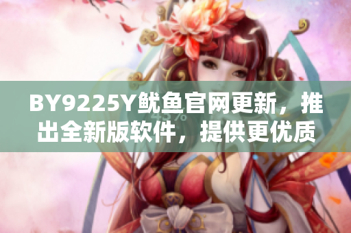 BY9225Y鱿鱼官网更新，推出全新版软件，提供更优质服务
