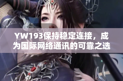 YW193保持稳定连接，成为国际网络通讯的可靠之选