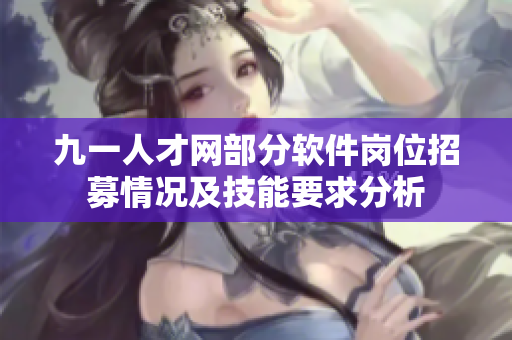 九一人才网部分软件岗位招募情况及技能要求分析