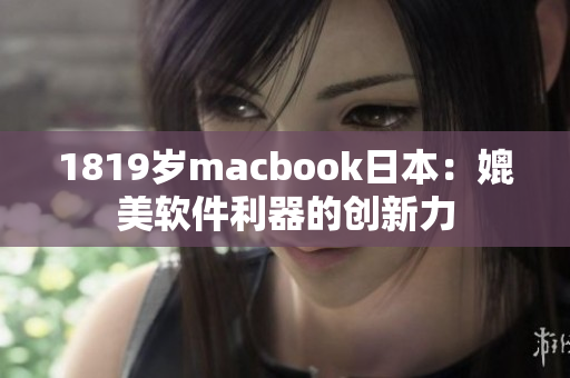 1819岁macbook日本：媲美软件利器的创新力