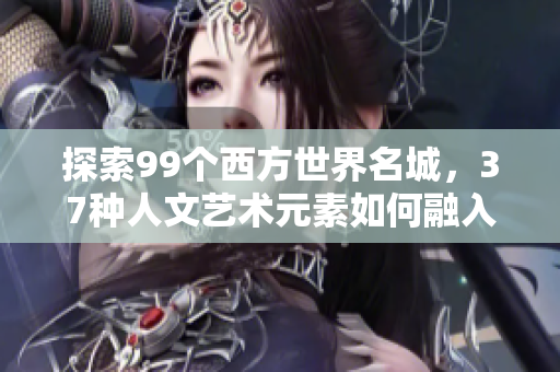 探索99个西方世界名城，37种人文艺术元素如何融入软件开发世界