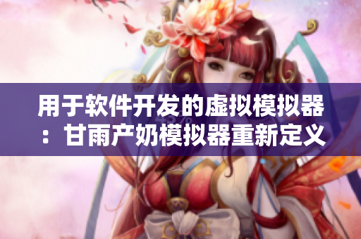 用于软件开发的虚拟模拟器：甘雨产奶模拟器重新定义
