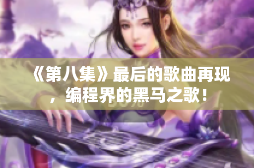 《第八集》最后的歌曲再现，编程界的黑马之歌！