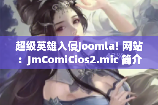 超级英雄入侵Joomla! 网站：JmComiCios2.mic 简介