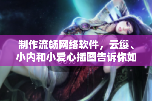 制作流畅网络软件，云缨、小内和小爱心插图告诉你如何做到