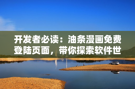 开发者必读：油条漫画免费登陆页面，带你探索软件世界