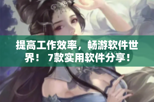 提高工作效率，畅游软件世界！ 7款实用软件分享！