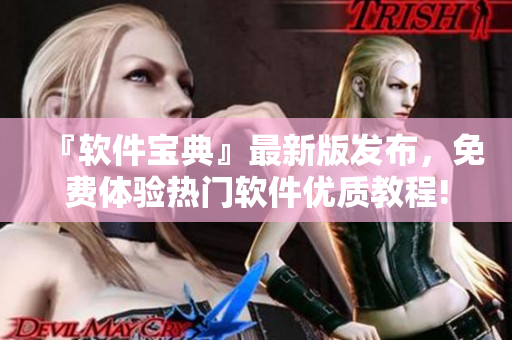 『软件宝典』最新版发布，免费体验热门软件优质教程!