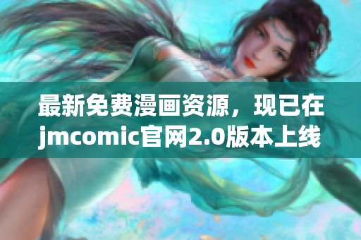 最新免费漫画资源，现已在jmcomic官网2.0版本上线