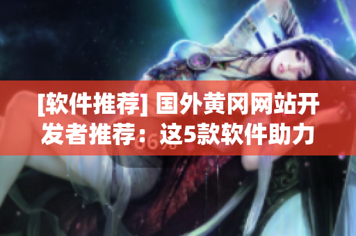 [软件推荐] 国外黄冈网站开发者推荐：这5款软件助力开发工作！