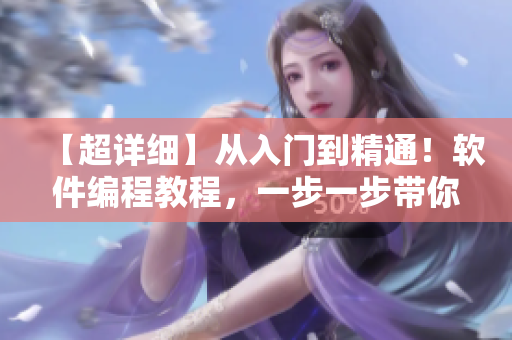 【超详细】从入门到精通！软件编程教程，一步一步带你掌握全面技能！