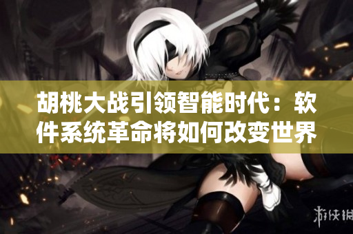 胡桃大战引领智能时代：软件系统革命将如何改变世界？