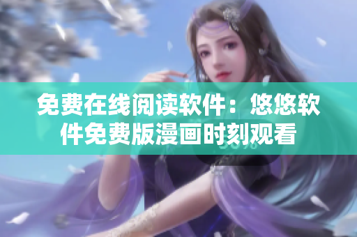 免费在线阅读软件：悠悠软件免费版漫画时刻观看