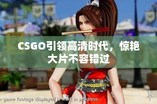 CSGO引领高清时代，惊艳大片不容错过