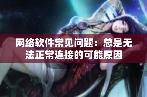 网络软件常见问题：总是无法正常连接的可能原因