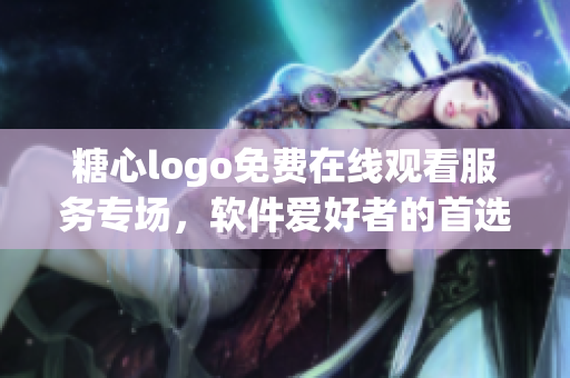 糖心logo免费在线观看服务专场，软件爱好者的首选。