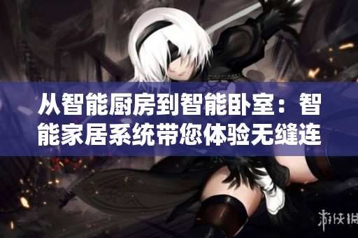 从智能厨房到智能卧室：智能家居系统带您体验无缝连接
