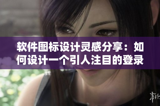软件图标设计灵感分享：如何设计一个引人注目的登录界面icon