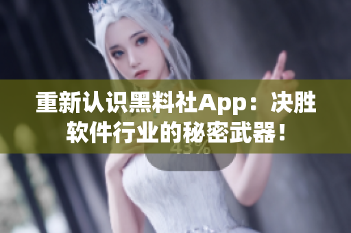 重新认识黑料社App：决胜软件行业的秘密武器！