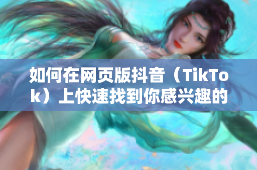 如何在网页版抖音（TikTok）上快速找到你感兴趣的视频？