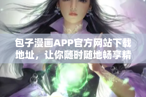 包子漫画APP官方网站下载地址，让你随时随地畅享精彩漫画!