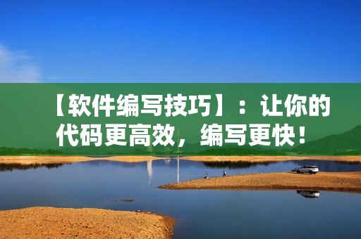 【软件编写技巧】：让你的代码更高效，编写更快！