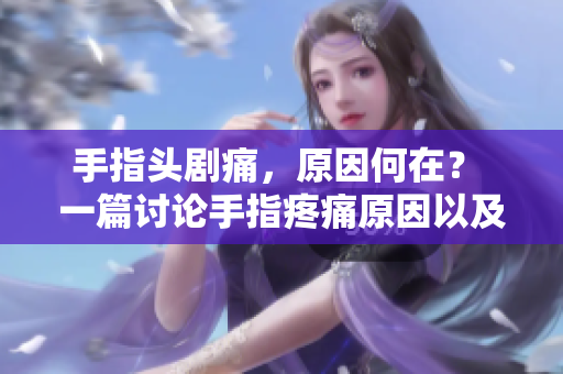 手指头剧痛，原因何在？ 一篇讨论手指疼痛原因以及解决方法的文章。