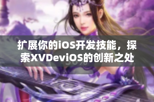 扩展你的iOS开发技能，探索XVDeviOS的创新之处