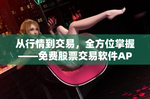 从行情到交易，全方位掌握——免费股票交易软件APP页面下载