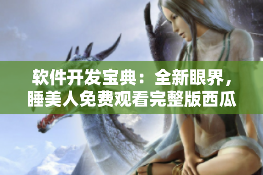 软件开发宝典：全新眼界，睡美人免费观看完整版西瓜！