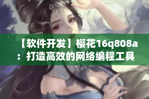 【软件开发】樱花16q808a：打造高效的网络编程工具