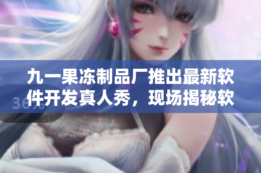 九一果冻制品厂推出最新软件开发真人秀，现场揭秘软件行业内幕