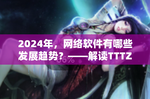 2024年，网络软件有哪些发展趋势？——解读TTTZZZ传送门
