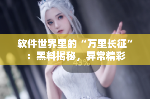 软件世界里的“万里长征”：黑料揭秘，异常精彩