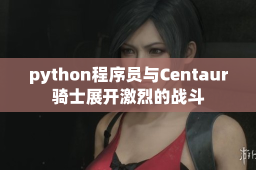 python程序员与Centaur骑士展开激烈的战斗