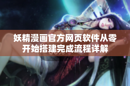 妖精漫画官方网页软件从零开始搭建完成流程详解