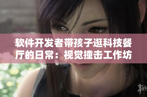 软件开发者带孩子逛科技餐厅的日常：视觉撞击工作坊