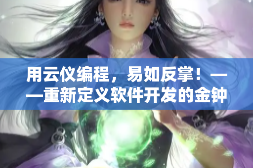 用云仪编程，易如反掌！——重新定义软件开发的金钟奖重点