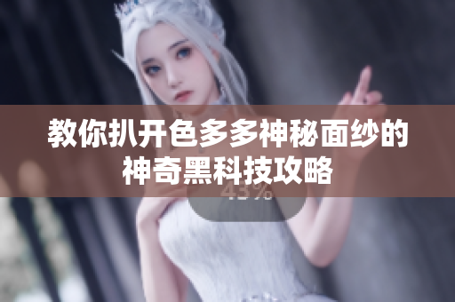 教你扒开色多多神秘面纱的神奇黑科技攻略