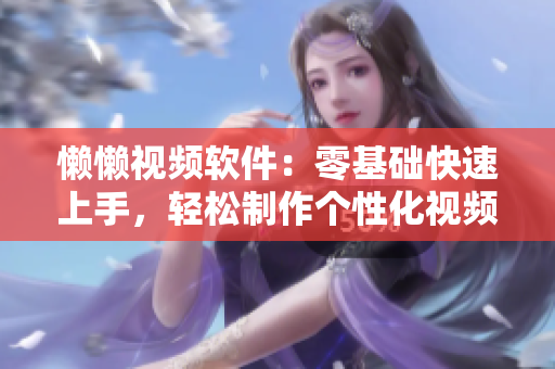 懒懒视频软件：零基础快速上手，轻松制作个性化视频