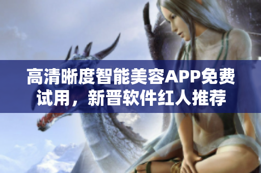 高清晰度智能美容APP免费试用，新晋软件红人推荐