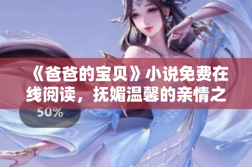 《爸爸的宝贝》小说免费在线阅读，抚媚温馨的亲情之旅