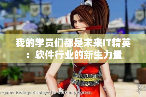我的学员们都是未来IT精英：软件行业的新生力量
