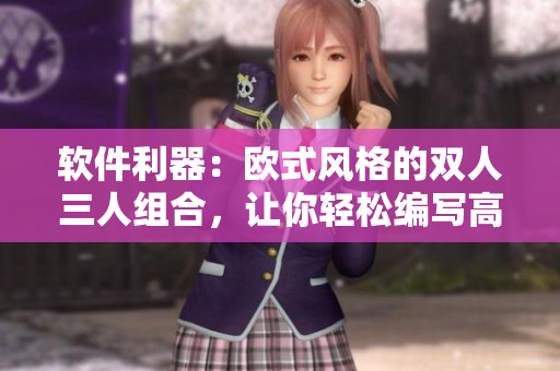 软件利器：欧式风格的双人三人组合，让你轻松编写高质量文章
