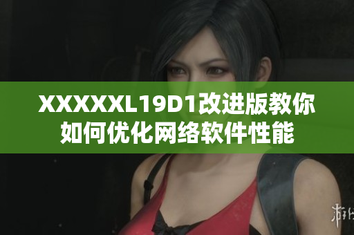 XXXXXL19D1改进版教你如何优化网络软件性能