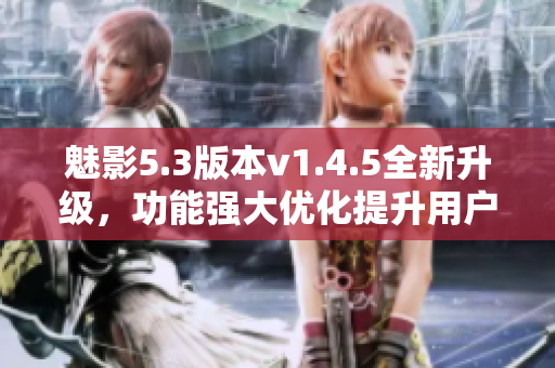 魅影5.3版本v1.4.5全新升级，功能强大优化提升用户体验