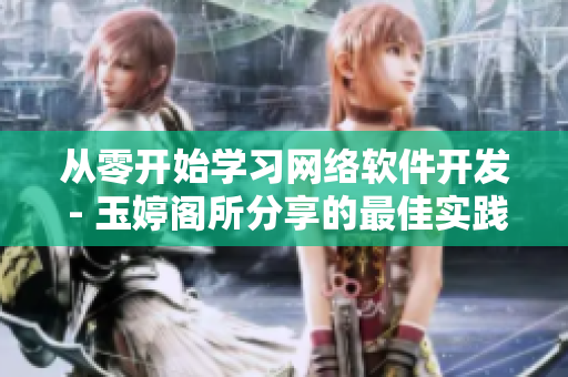 从零开始学习网络软件开发 - 玉婷阁所分享的最佳实践和技巧