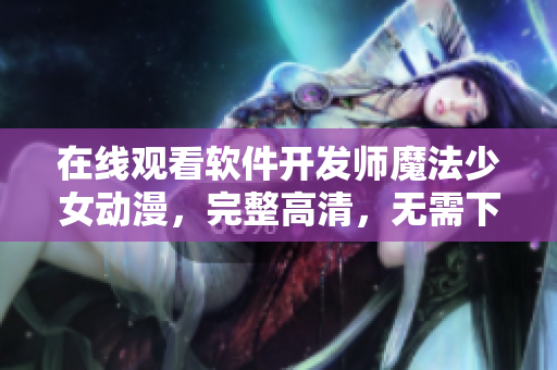在线观看软件开发师魔法少女动漫，完整高清，无需下载